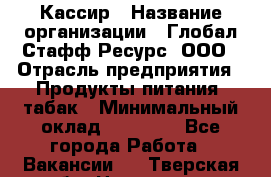 Кассир › Название организации ­ Глобал Стафф Ресурс, ООО › Отрасль предприятия ­ Продукты питания, табак › Минимальный оклад ­ 15 000 - Все города Работа » Вакансии   . Тверская обл.,Нелидово г.